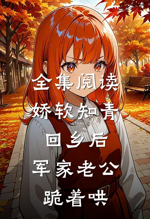 全集阅读娇软知青回乡后，军家老公跪着哄