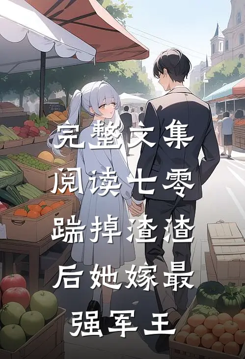 完整文集阅读七零，踹掉渣渣后她嫁最强军王