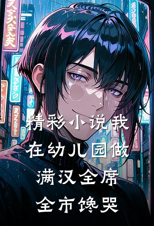 精彩小说我在幼儿园做满汉全席，全市馋哭