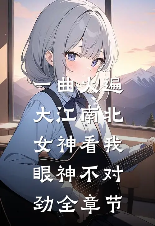 一曲火遍大江南北，女神看我眼神不对劲全章节