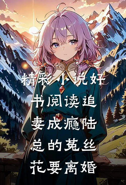 精彩小说好书阅读追妻成瘾陆总的菟丝花要离婚