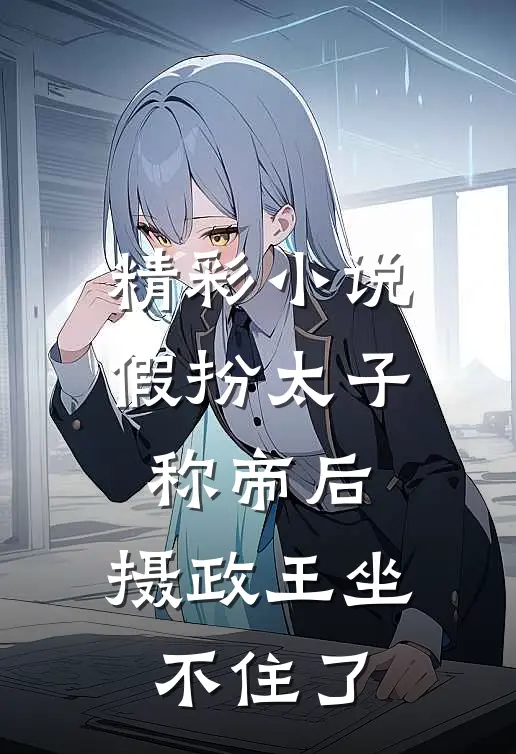精彩小说假扮太子称帝后，摄政王坐不住了