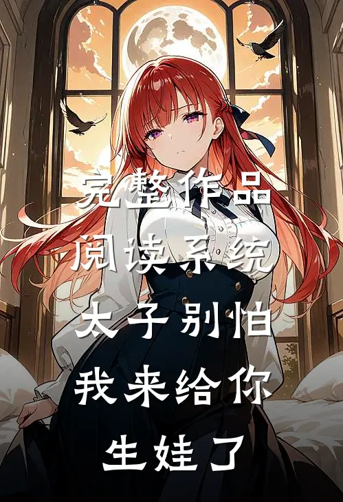 完整作品阅读系统：太子别怕，我来给你生娃了