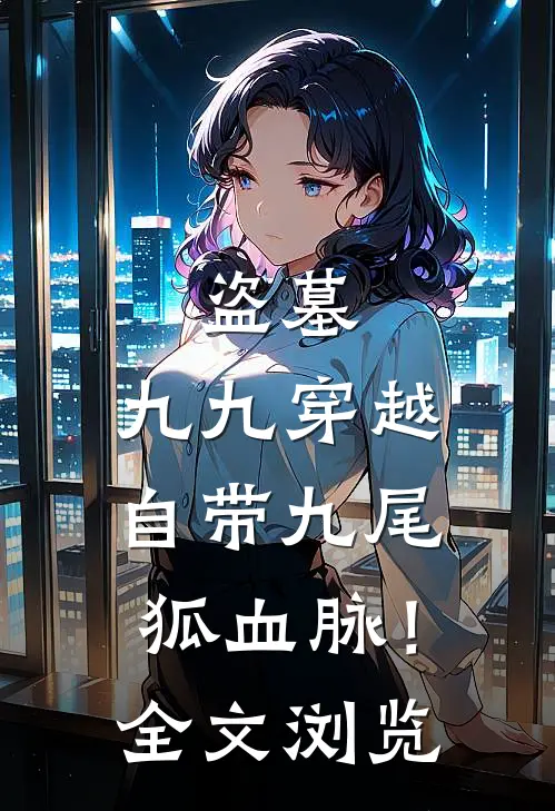 盗墓：九九穿越自带九尾狐血脉！全文浏览