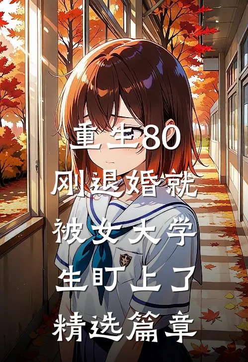重生80：刚退婚就被女大学生盯上了精选篇章