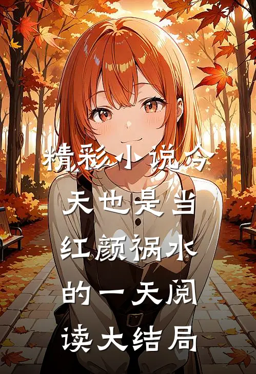 精彩小说今天也是当红颜祸水的一天阅读大结局