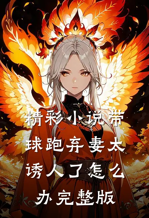 精彩小说带球跑弃妻太诱人了怎么办完整版