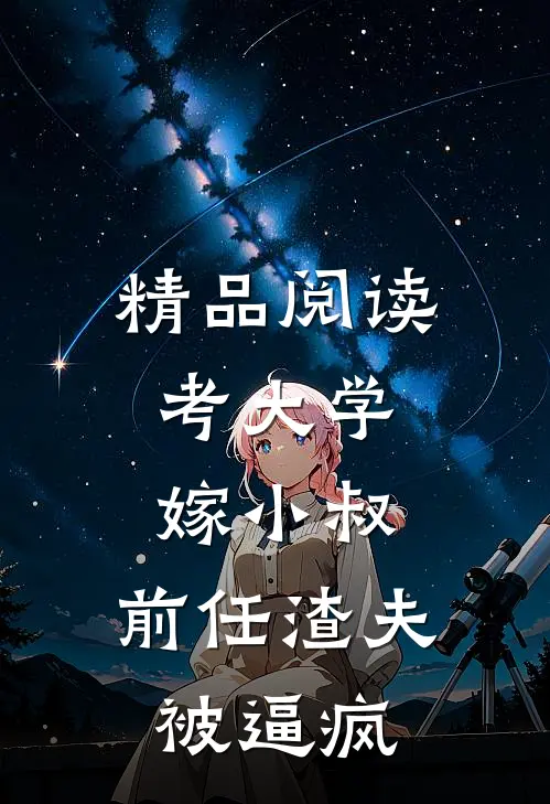 精品阅读考大学，嫁小叔，前任渣夫被逼疯