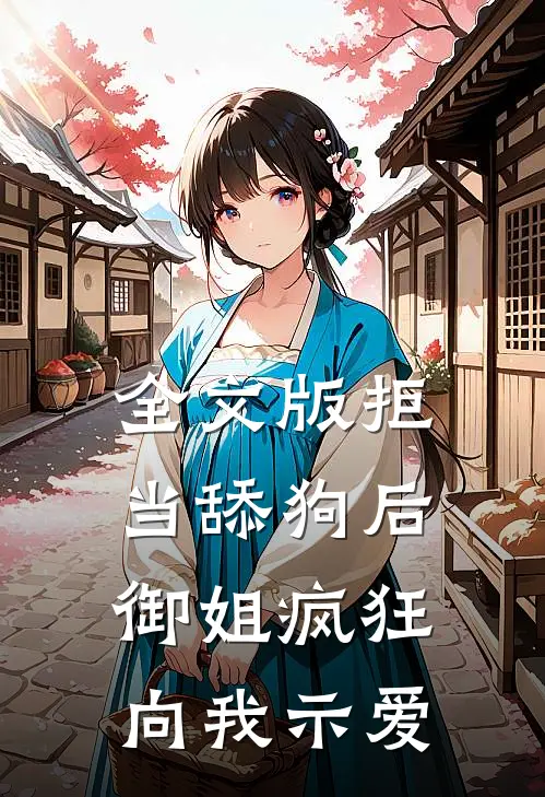 全文版拒当舔狗后，御姐疯狂向我示爱