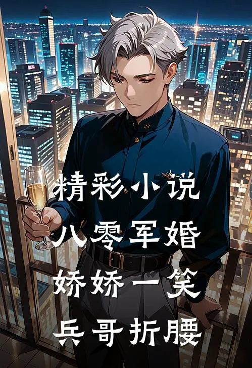 精彩小说八零军婚：娇娇一笑，兵哥折腰