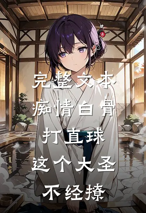 完整文本痴情白骨打直球，这个大圣不经撩