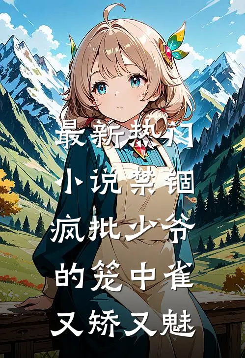 最新热门小说禁锢：疯批少爷的笼中雀又矫又魅