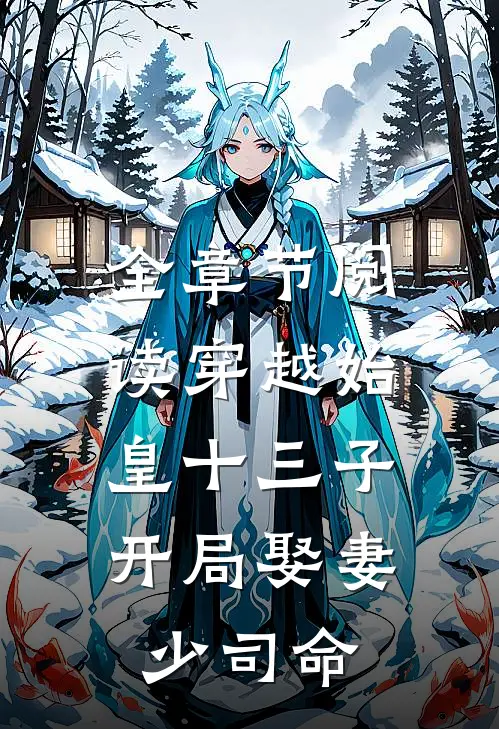 全章节阅读穿越始皇十三子，开局娶妻少司命