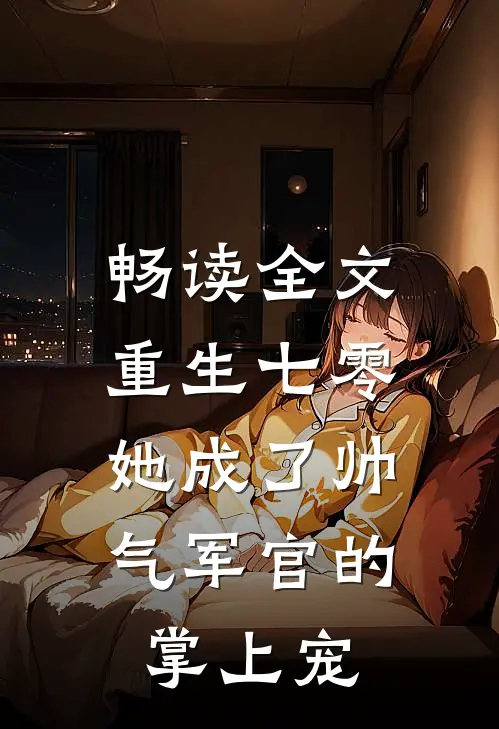 畅读全文重生七零，她成了帅气军官的掌上宠
