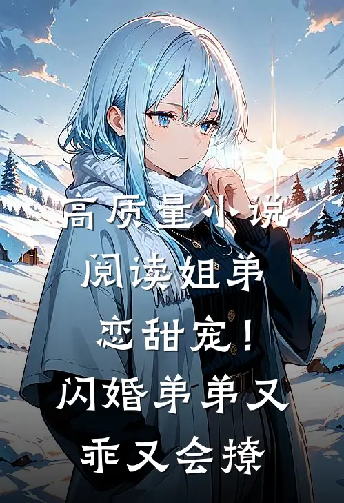 高质量小说阅读姐弟恋甜宠！闪婚弟弟又乖又会撩