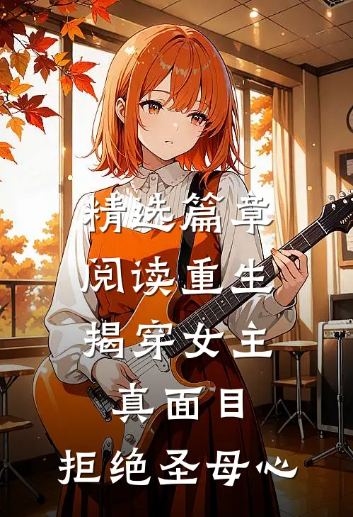 精选篇章阅读重生：揭穿女主真面目，拒绝圣母心