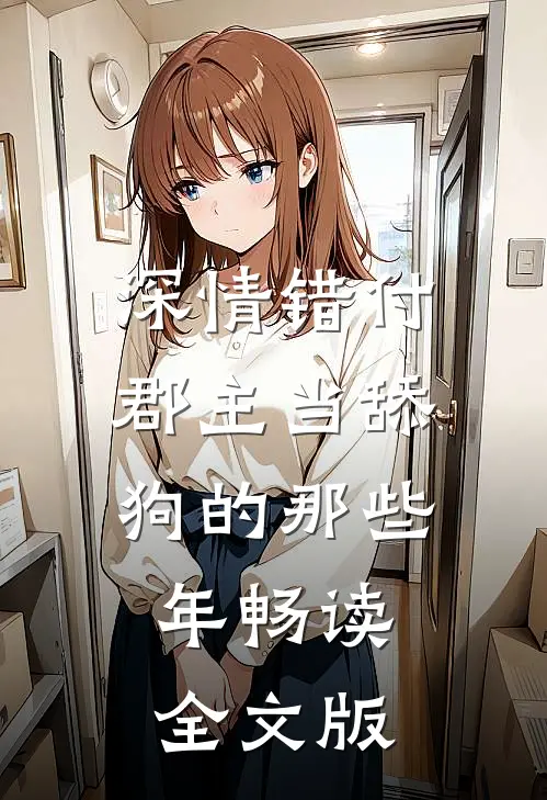 深情错付：郡主当舔狗的那些年畅读全文版