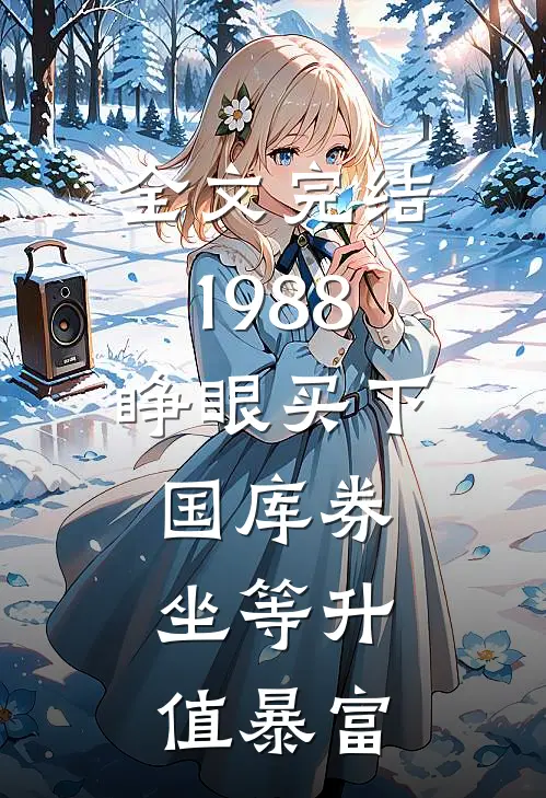 全文完结1988：睁眼买下国库券，坐等升值暴富