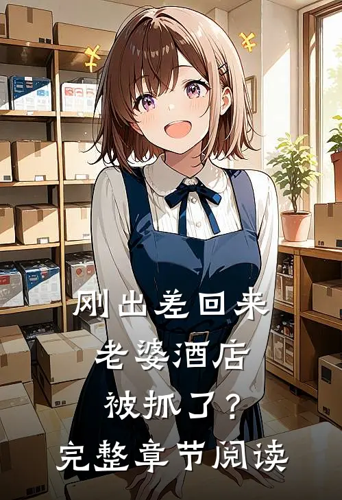 刚出差回来，老婆酒店被抓了？完整章节阅读