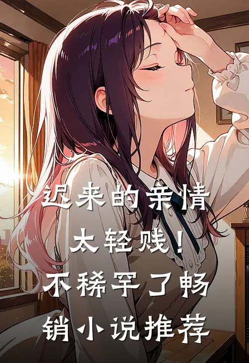 迟来的亲情太轻贱！不稀罕了畅销小说推荐