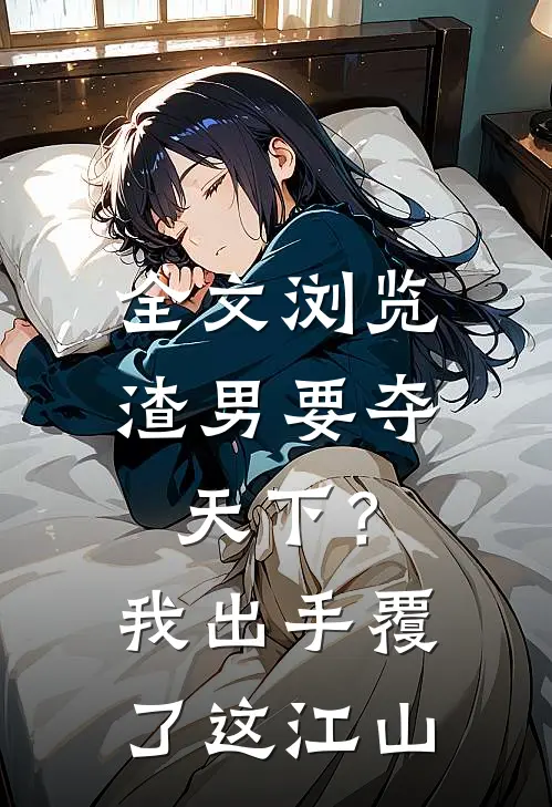 全文浏览渣男要夺天下？我出手覆了这江山