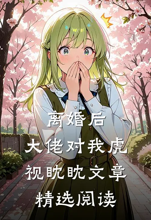 离婚后，大佬对我虎视眈眈文章精选阅读