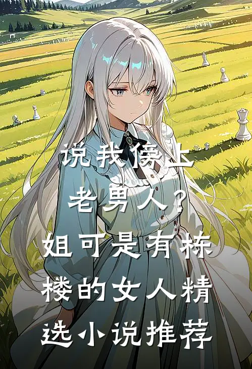 说我傍上老男人？姐可是有栋楼的女人精选小说推荐