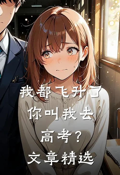 我都飞升了，你叫我去高考？文章精选