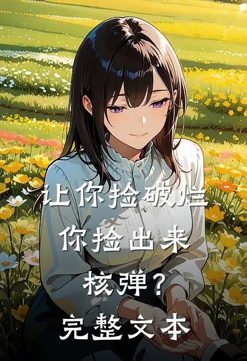 让你捡破烂，你捡出来核弹？完整文本