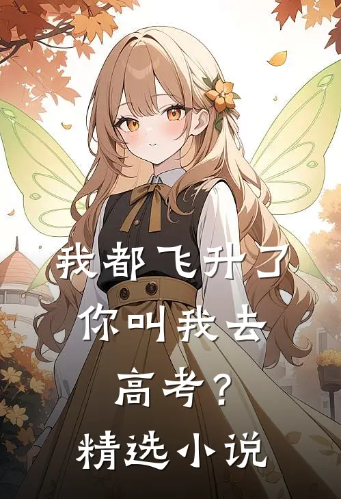 我都飞升了，你叫我去高考？精选小说