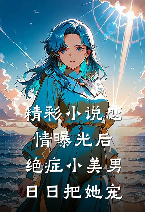 精彩小说恋情曝光后，绝症小美男日日把她宠