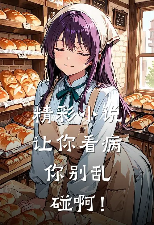 精彩小说让你看病，你别乱碰啊！