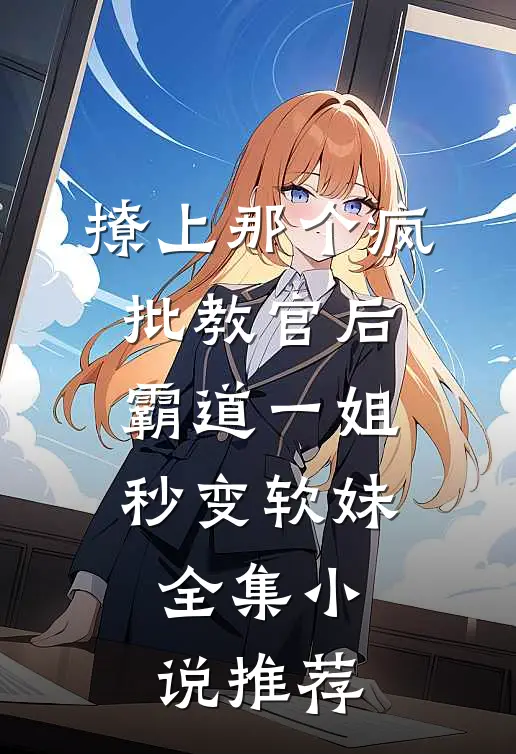 撩上那个疯批教官后，霸道一姐秒变软妹全集小说推荐