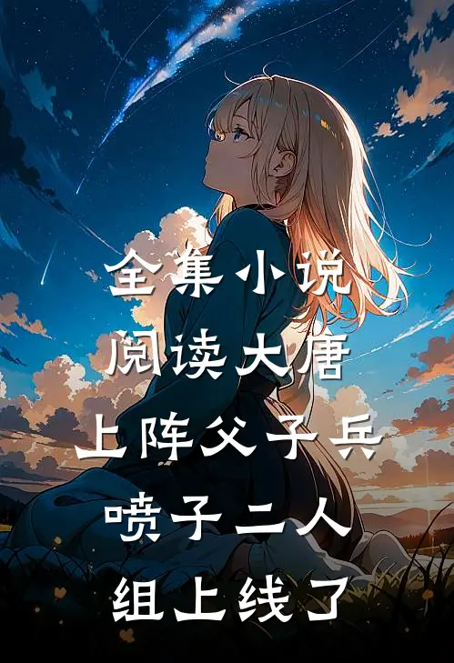 全集小说阅读大唐：上阵父子兵，喷子二人组上线了