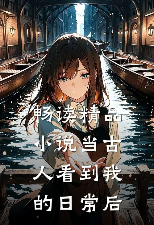畅读精品小说当古人看到我的日常后