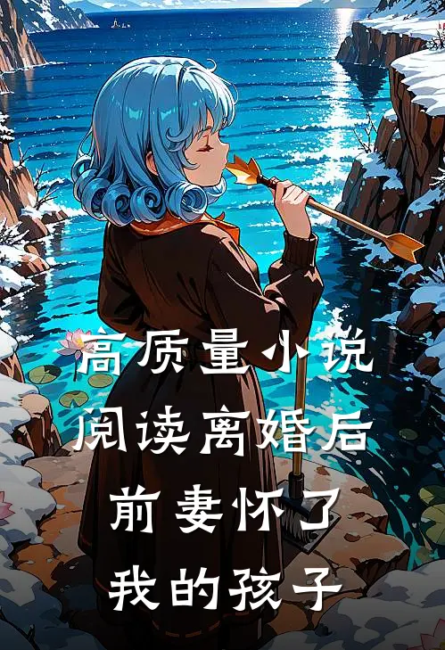 高质量小说阅读离婚后，前妻怀了我的孩子