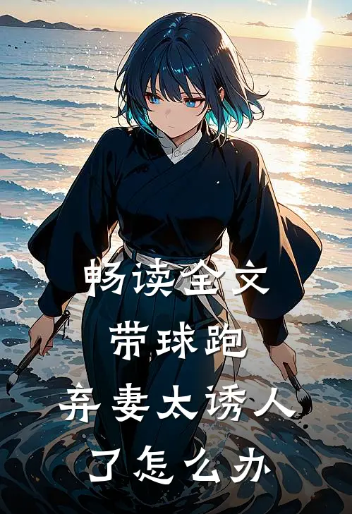 畅读全文带球跑：弃妻太诱人了怎么办