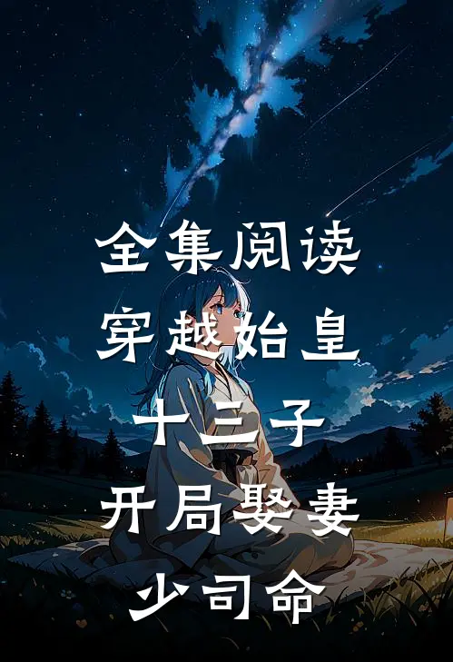 全集阅读穿越始皇十三子，开局娶妻少司命