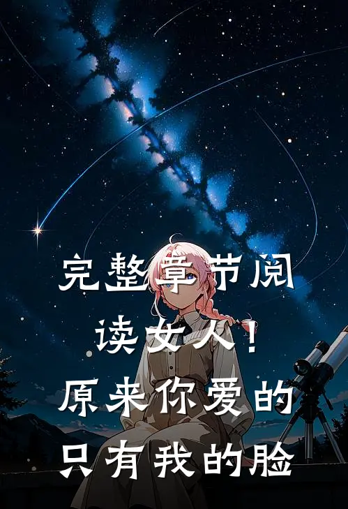 完整章节阅读女人！原来你爱的只有我的脸
