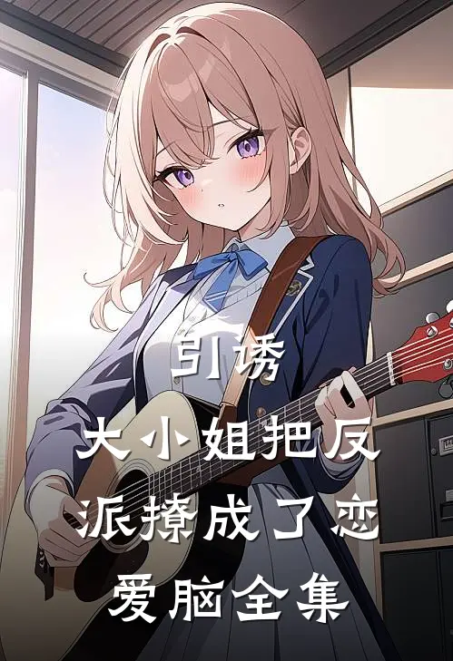 引诱：大小姐把反派撩成了恋爱脑全集
