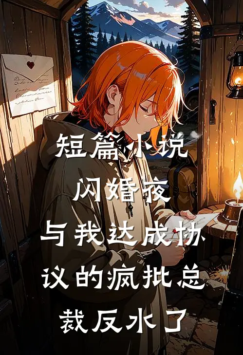 短篇小说闪婚夜，与我达成协议的疯批总裁反水了