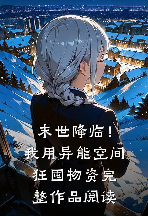 末世降临！我用异能空间狂囤物资完整作品阅读