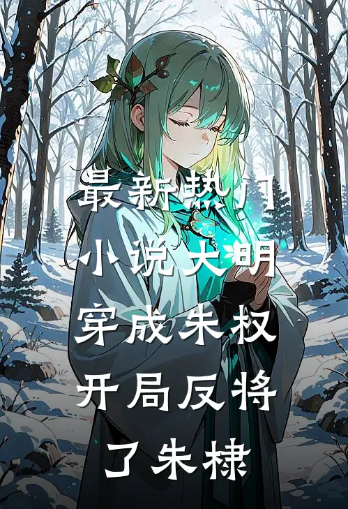 最新热门小说大明：穿成朱权，开局反将了朱棣