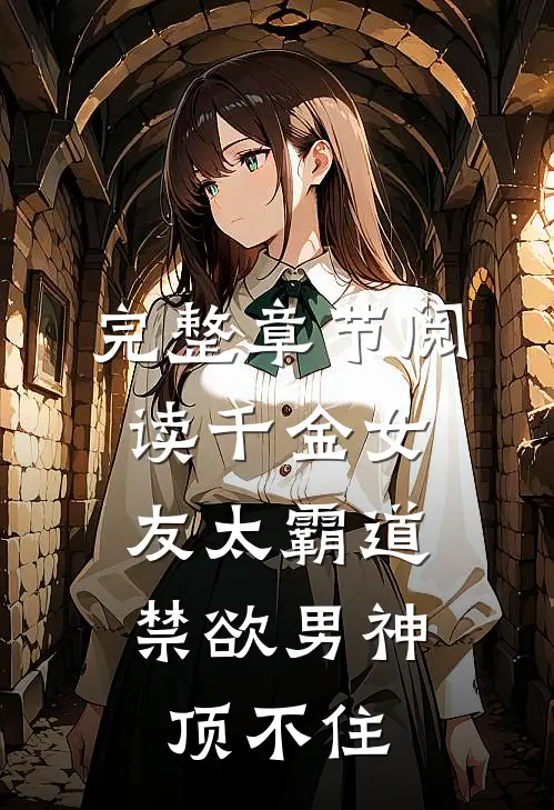 完整章节阅读千金女友太霸道，禁欲男神顶不住