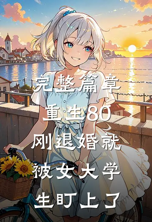 完整篇章重生80：刚退婚就被女大学生盯上了