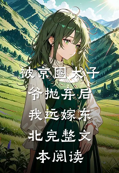 被京圈太子爷抛弃后，我远嫁东北完整文本阅读