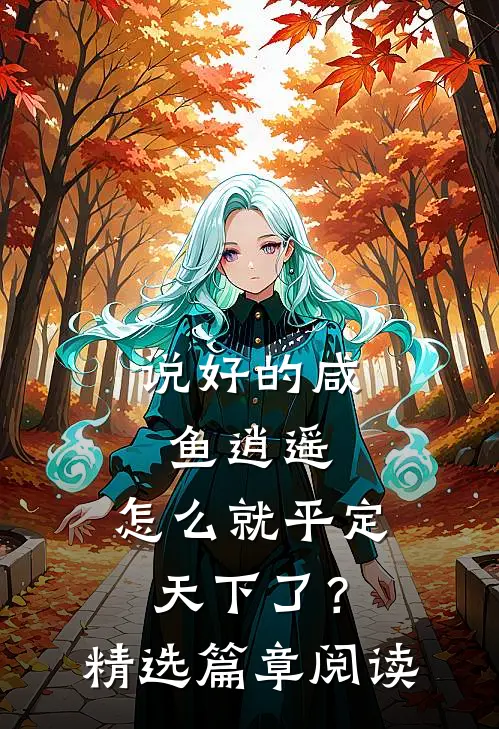 说好的咸鱼逍遥，怎么就平定天下了？精选篇章阅读