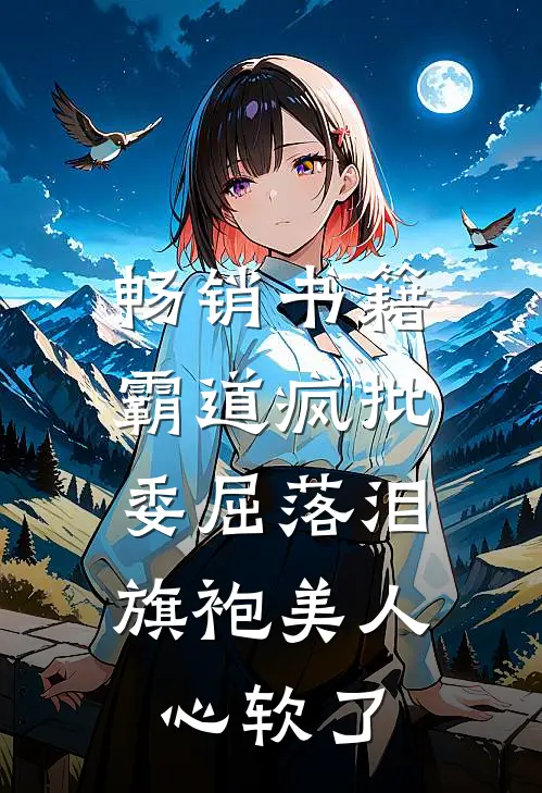 畅销书籍霸道疯批委屈落泪，旗袍美人心软了