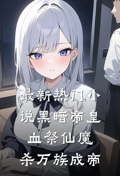 最新热门小说黑暗帝皇：血祭仙魔，杀万族成帝