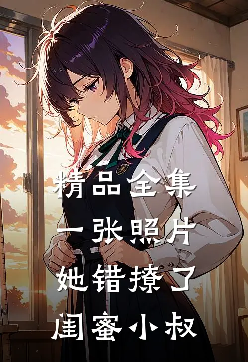 精品全集一张照片，她错撩了闺蜜小叔